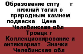 Образование спту 104 г. нижний тагил с природным камнем подвеска › Цена ­ 355 - Челябинская обл., Троицк г. Коллекционирование и антиквариат » Значки   . Челябинская обл.,Троицк г.